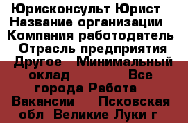 Юрисконсульт/Юрист › Название организации ­ Компания-работодатель › Отрасль предприятия ­ Другое › Минимальный оклад ­ 15 000 - Все города Работа » Вакансии   . Псковская обл.,Великие Луки г.